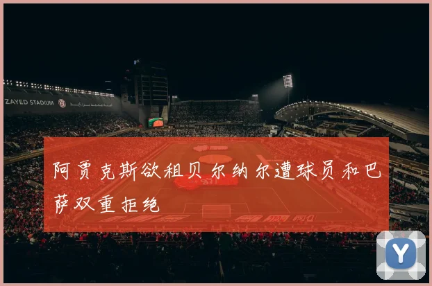 阿贾克斯欲租贝尔纳尔遭球员和巴萨双重拒绝