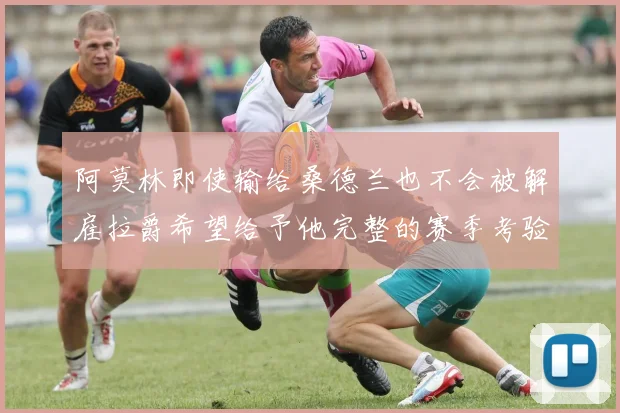 阿莫林即使输给桑德兰也不会被解雇拉爵希望给予他完整的赛季考验