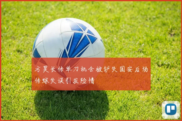 方昊长传单刀机会被铲失国安后场传球失误引发险情