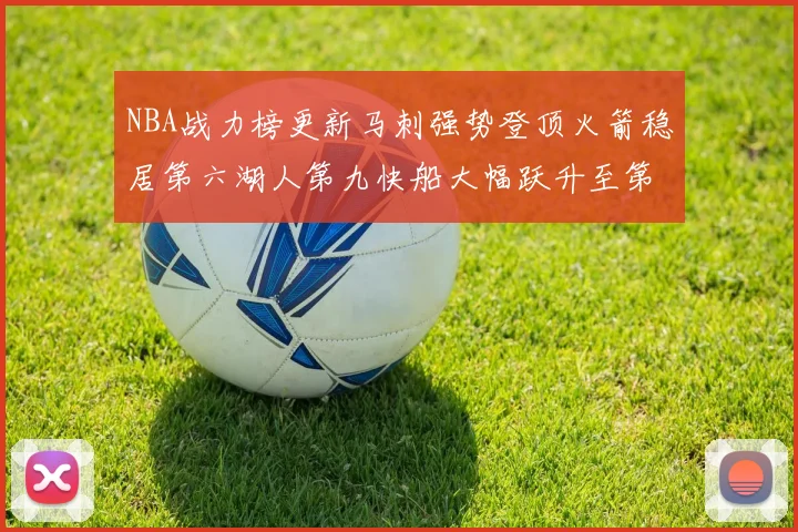 NBA战力榜更新马刺强势登顶火箭稳居第六湖人第九快船大幅跃升至第22位