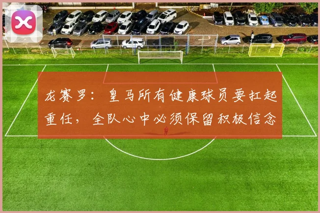 龙赛罗：皇马所有健康球员要扛起重任，全队心中必须保留积极信念
