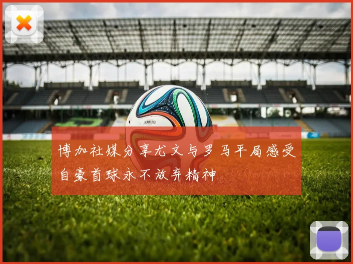 博加社媒分享尤文与罗马平局感受自豪首球永不放弃精神