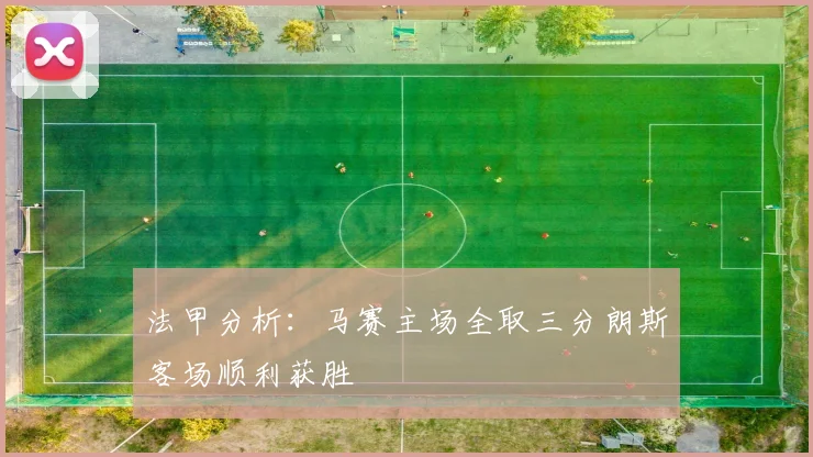 法甲分析：马赛主场全取三分朗斯客场顺利获胜